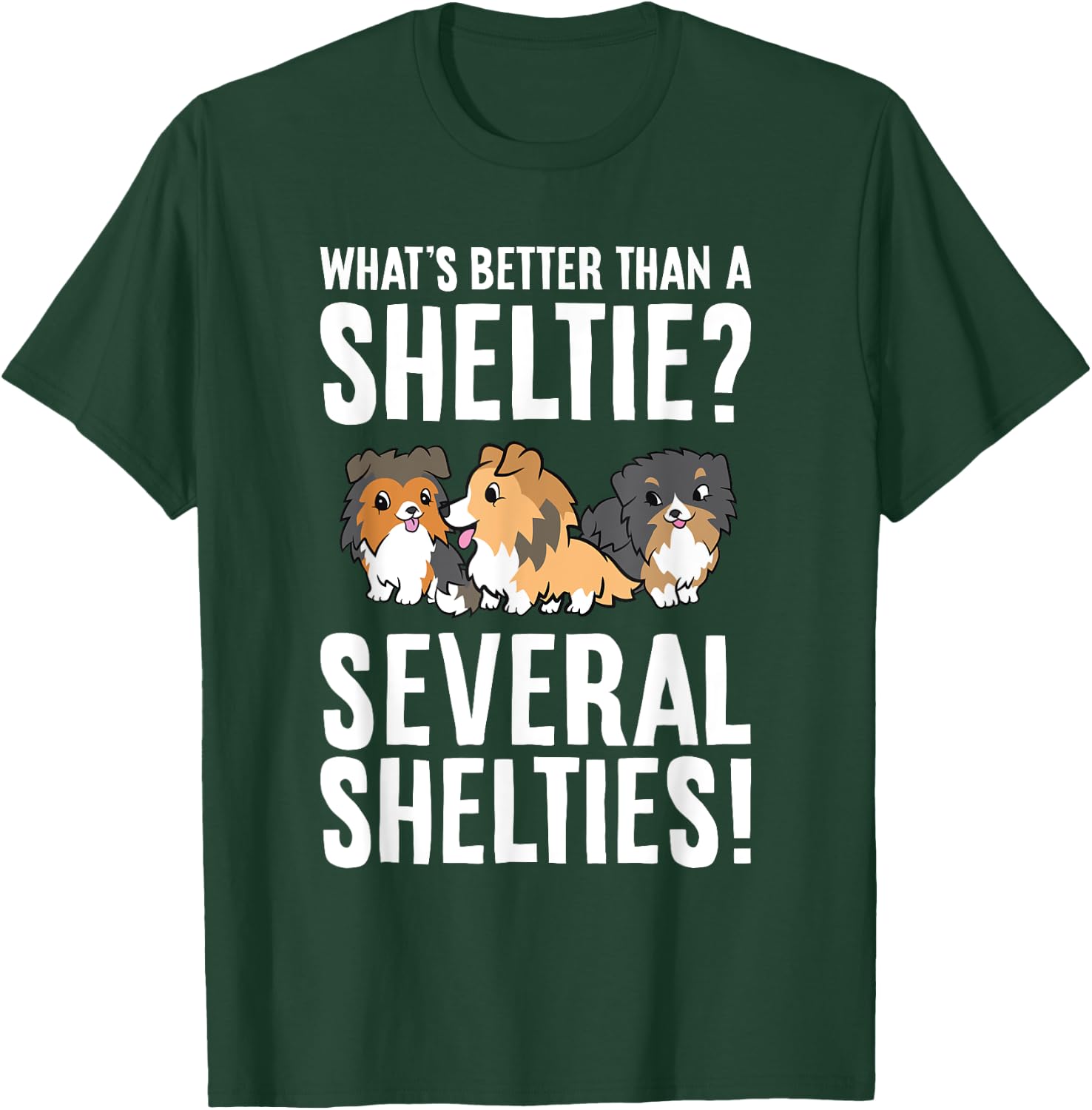 What's Better Than A Sheltie Several Shelties T-Shirt - T-Shirt | Forest