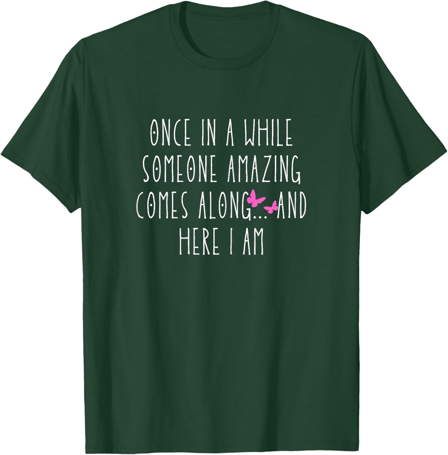 Once in a While Someone Amazing Comes Along... and Here I Am T-Shirt - T-Shirt | Forest