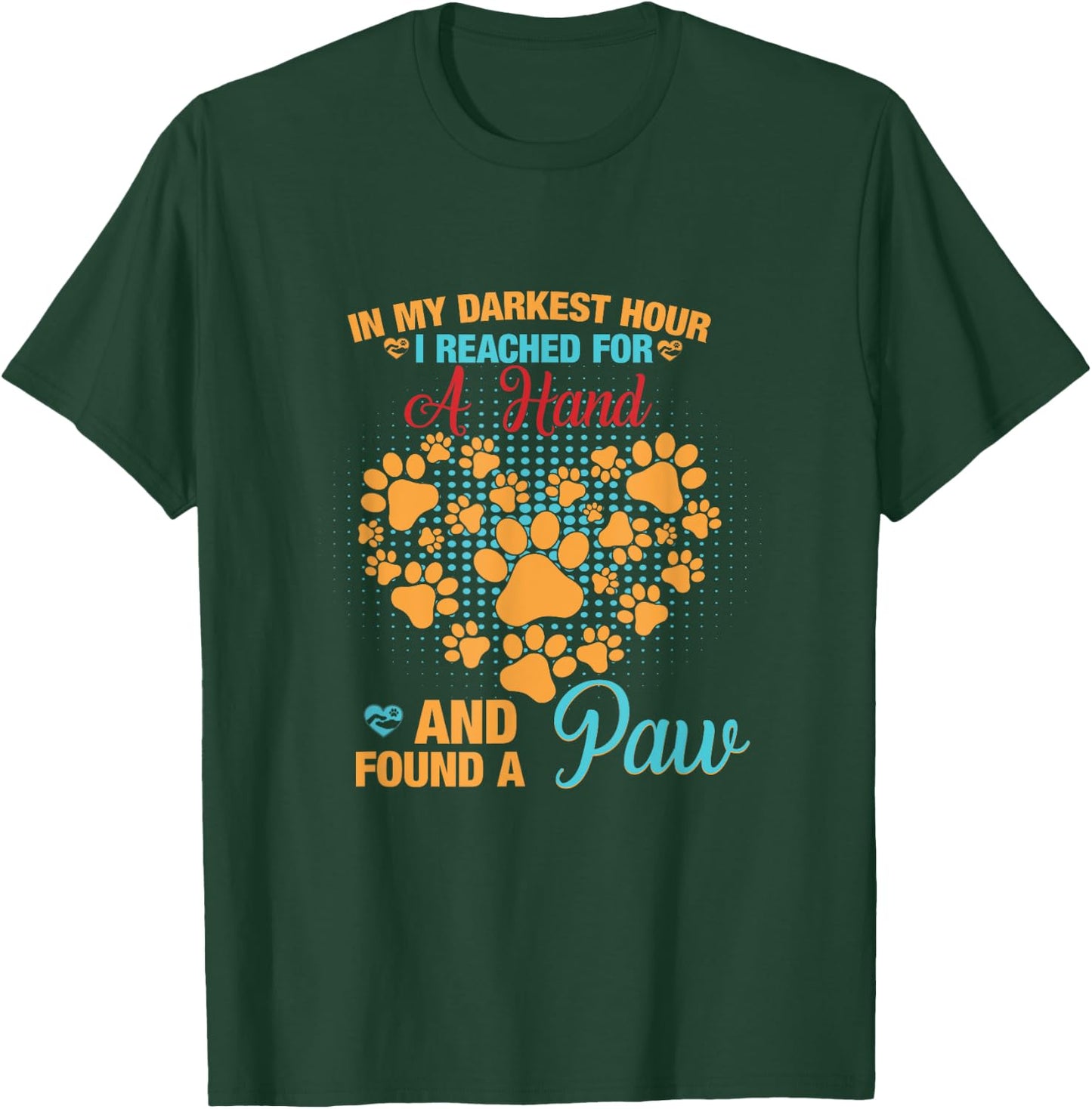 In My Darkest Hour I Reached For Hand And Found A Paw T-Shirt - T-Shirt | Forest