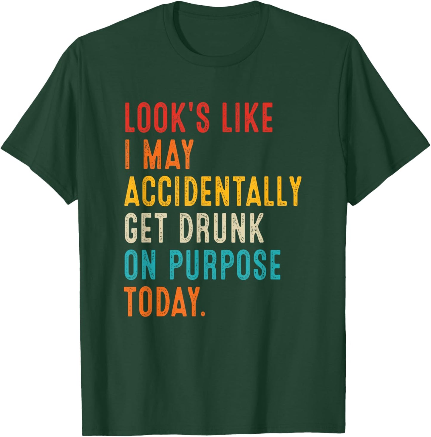Looks Like I May Accidentally Get Drunk On Purpose Today T-Shirt - T-Shirt | Forest