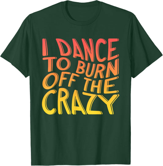 I Dance To Burn Off The Crazy | Dancing Music | Dancer T-Shirt - T-Shirt | Forest
