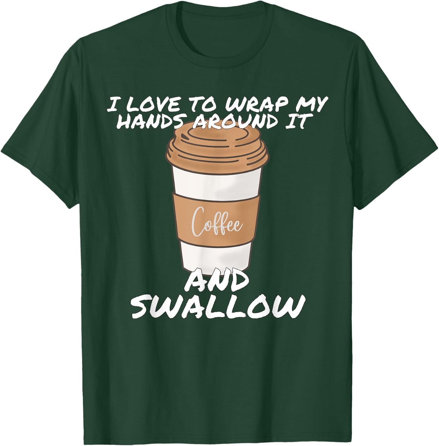 I Love To Wrap My Hands Around It And Swallow T-Shirt - T-Shirt | Forest