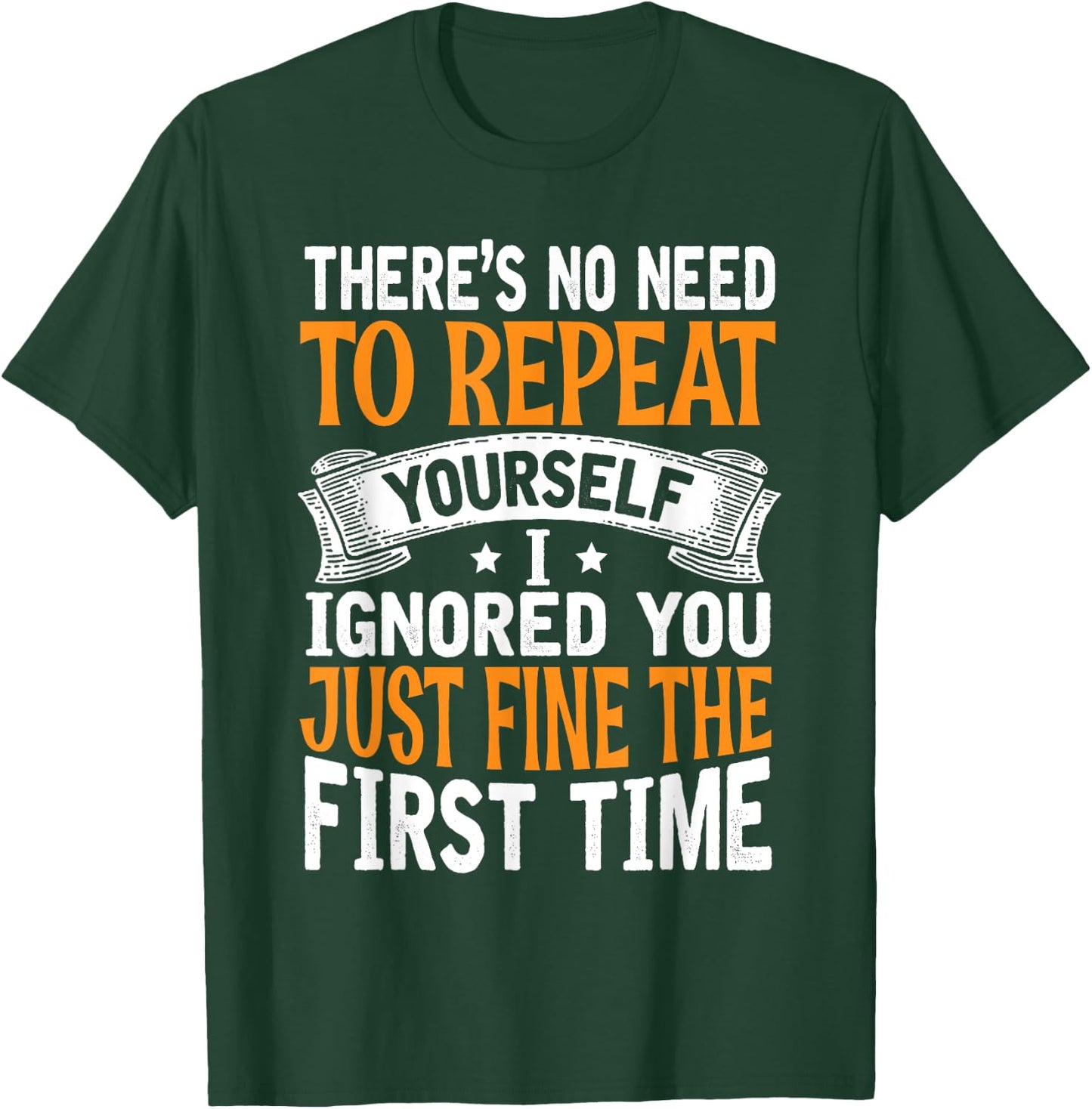 There's No Need To Repeat Yourself I Ignored You Just Fine T-Shirt - T-Shirt | Forest