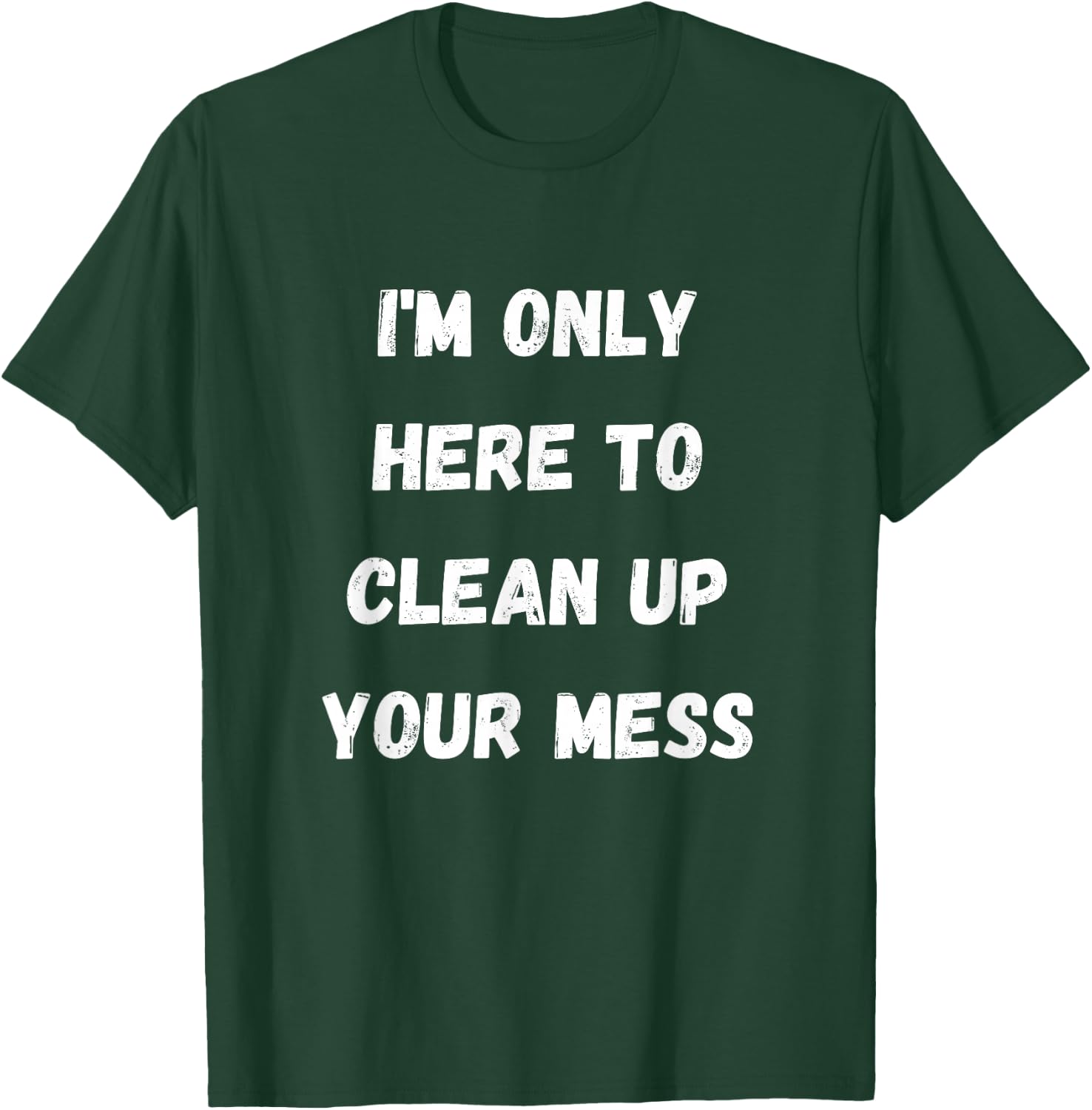 I'm Only Here To Clean Up Your Mess - Housewife Mom T-Shirt - T-Shirt | Forest