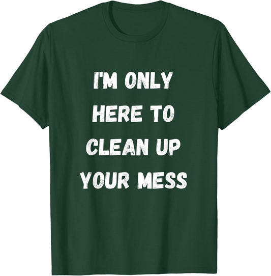 I'm Only Here To Clean Up Your Mess - Housewife Mom T-Shirt - T-Shirt | Forest