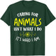 Caring for Animals Isn't what I do It's Who animal rescue T-Shirt - T-Shirt | Forest