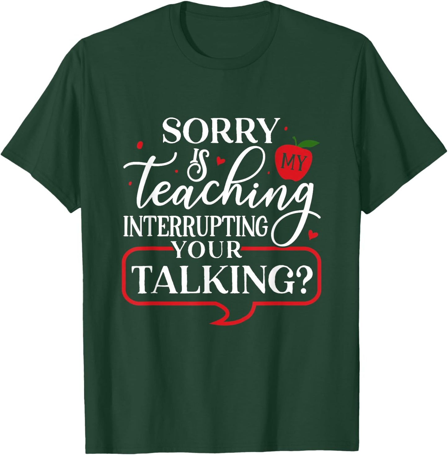 Sorry Is My Teaching Interrupting All Your Talking T-Shirt - T-Shirt | Forest
