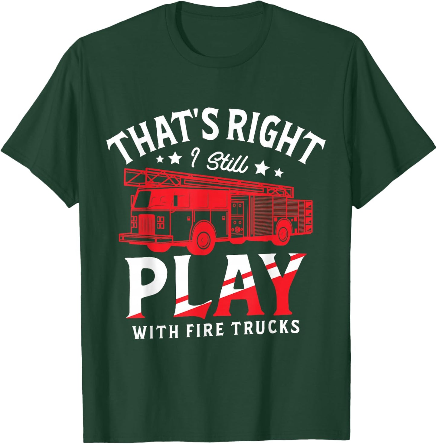 That's Right I Still Play With Fire Trucks for a Firefighter T-Shirt - T-Shirt | Forest