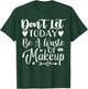 Don't Let Today Be A Waste Of Makeup T-Shirt - T-Shirt | Forest