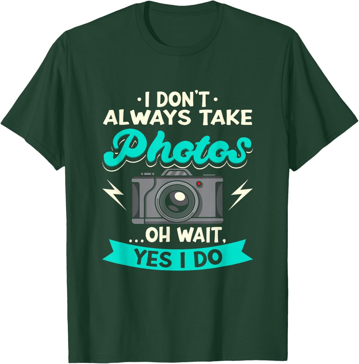 I Don't Always Take Photos Oh Wait Yes I Do Photography T-Shirt - T-Shirt | Forest