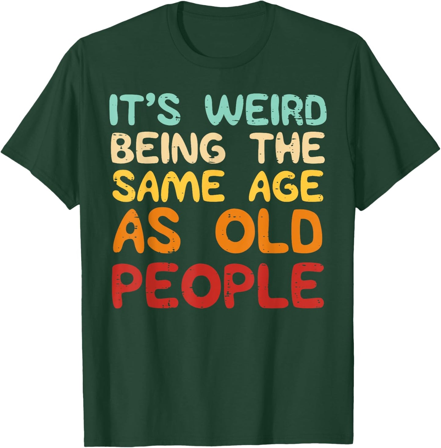 It's Weird Being The Same Age As Old People Funny Men Women T-Shirt - T-Shirt | Forest