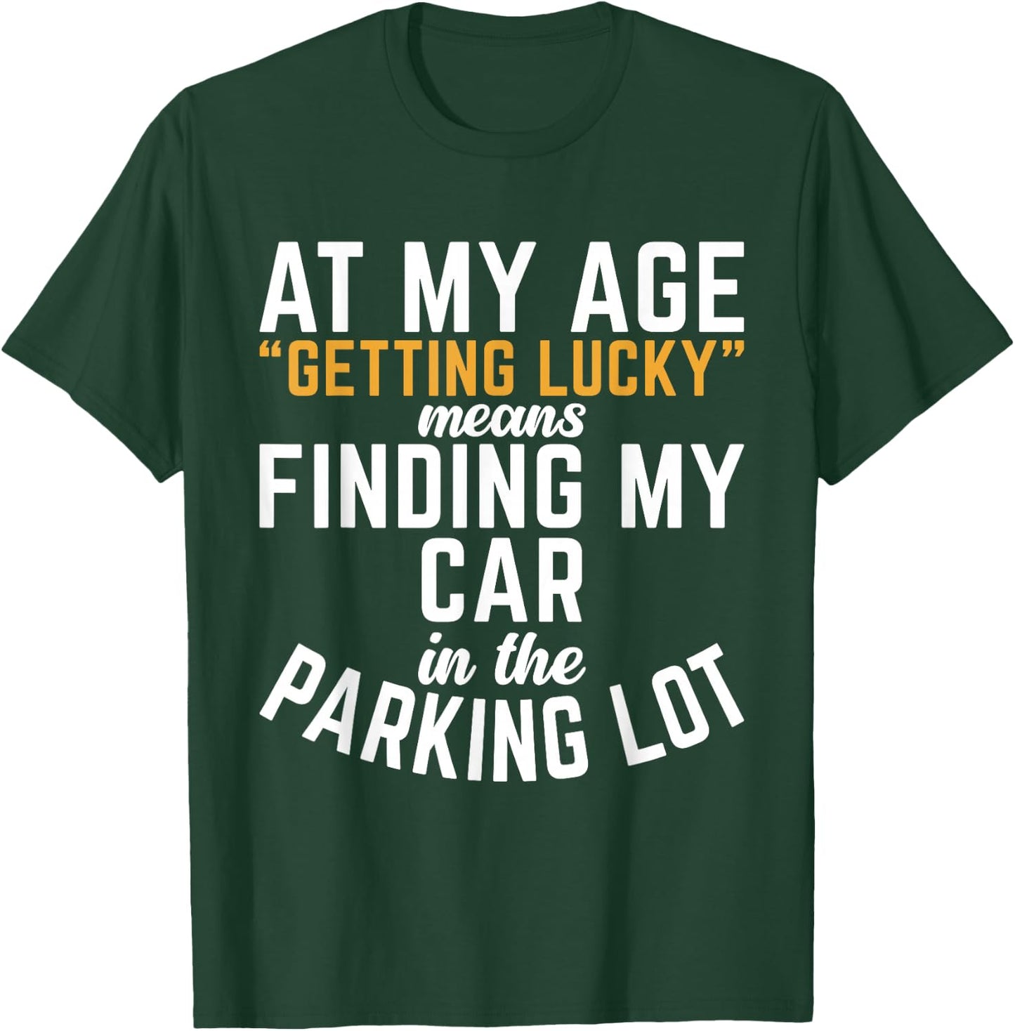 At My Age Getting Lucky Means Finding My Car In Parking Lot T-Shirt - T-Shirt | Forest