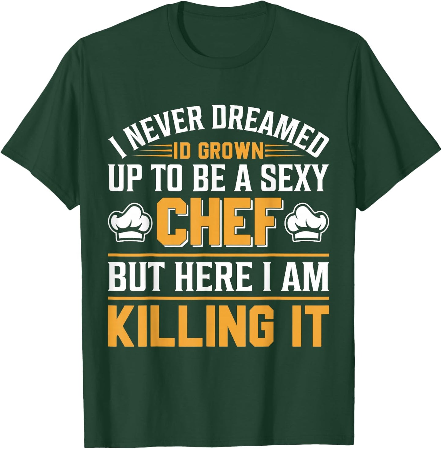 I Never Dreamed Id Grown Up To Be A Sexy Chef But - Chef T-Shirt - T-Shirt | Forest