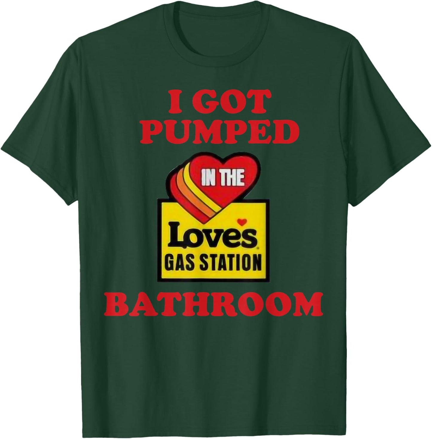 I Got Pumped In The Loves Gas Station Bathroom T-Shirt - T-Shirt | Forest