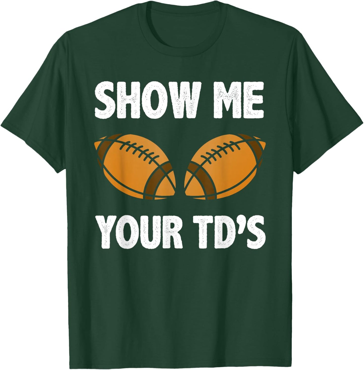 Show me your TD's Funny American Football T-Shirt - T-Shirt | Forest