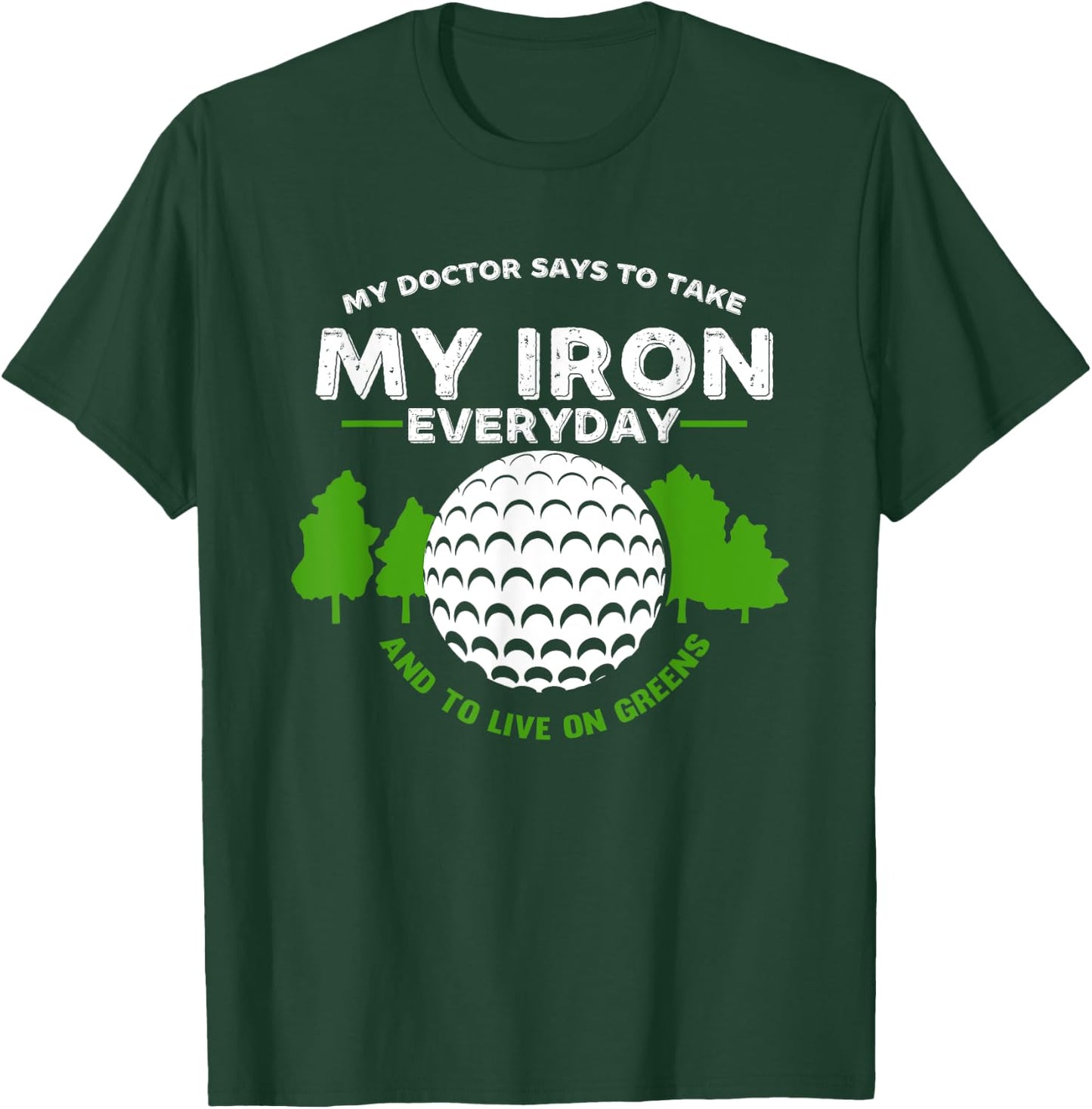 My Doctor Says To Take Iron And Live On Greens | Golfer Golf T-Shirt - T-Shirt | Forest