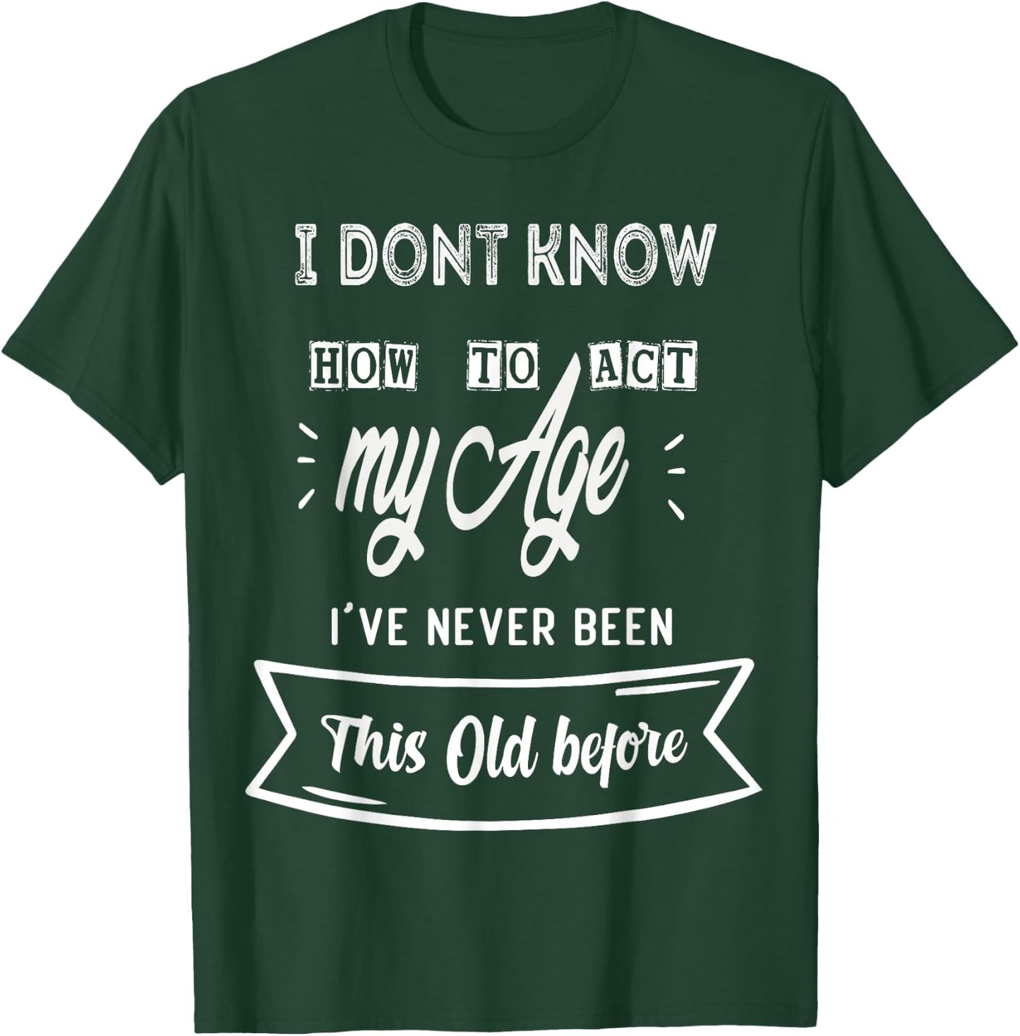 Funny Old People sayings ,I Don't know how to act my Age T-Shirt - T-Shirt | Forest