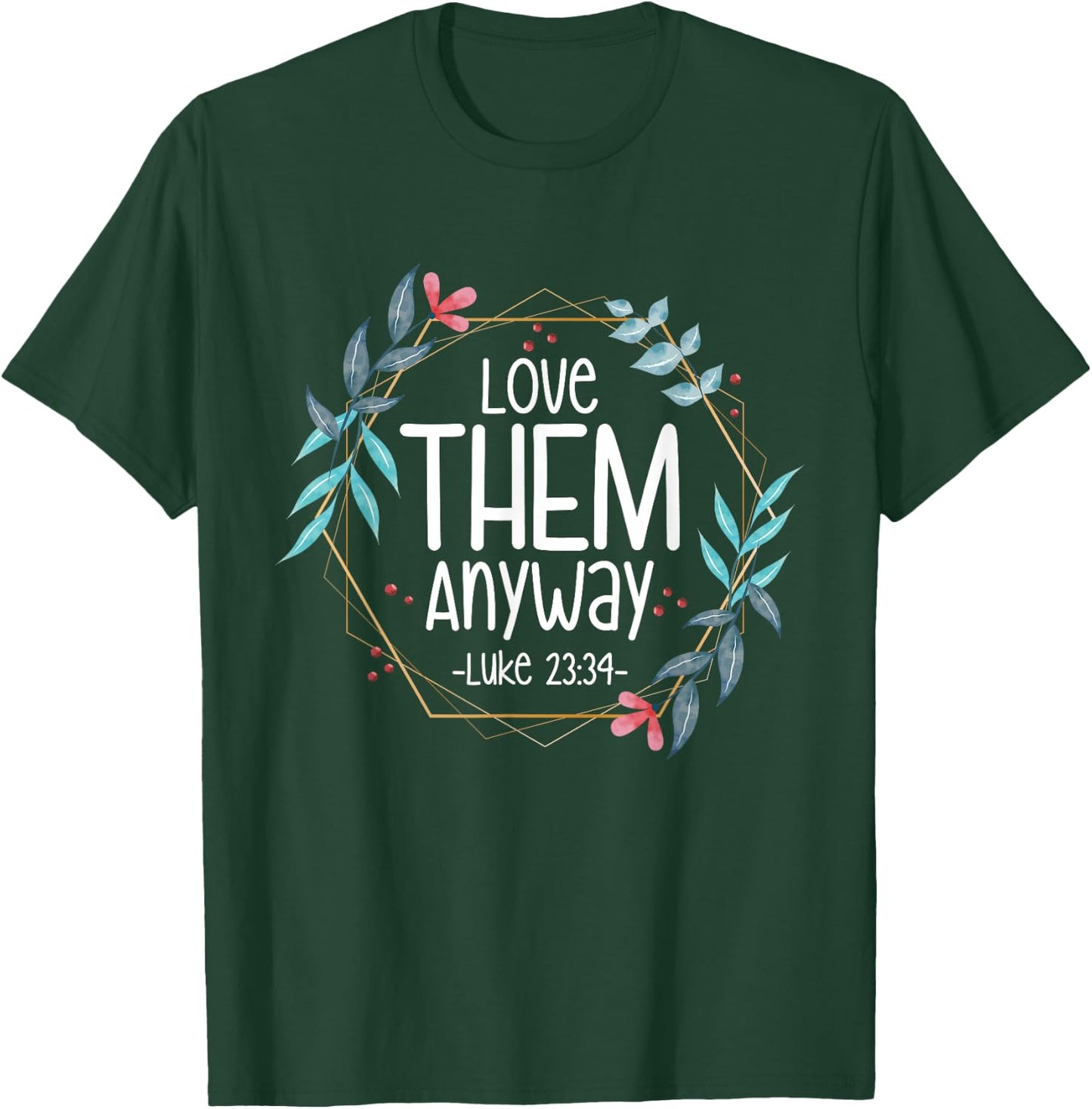 Love Them Anyway Luke 23:34 T-Shirt - T-Shirt | Forest