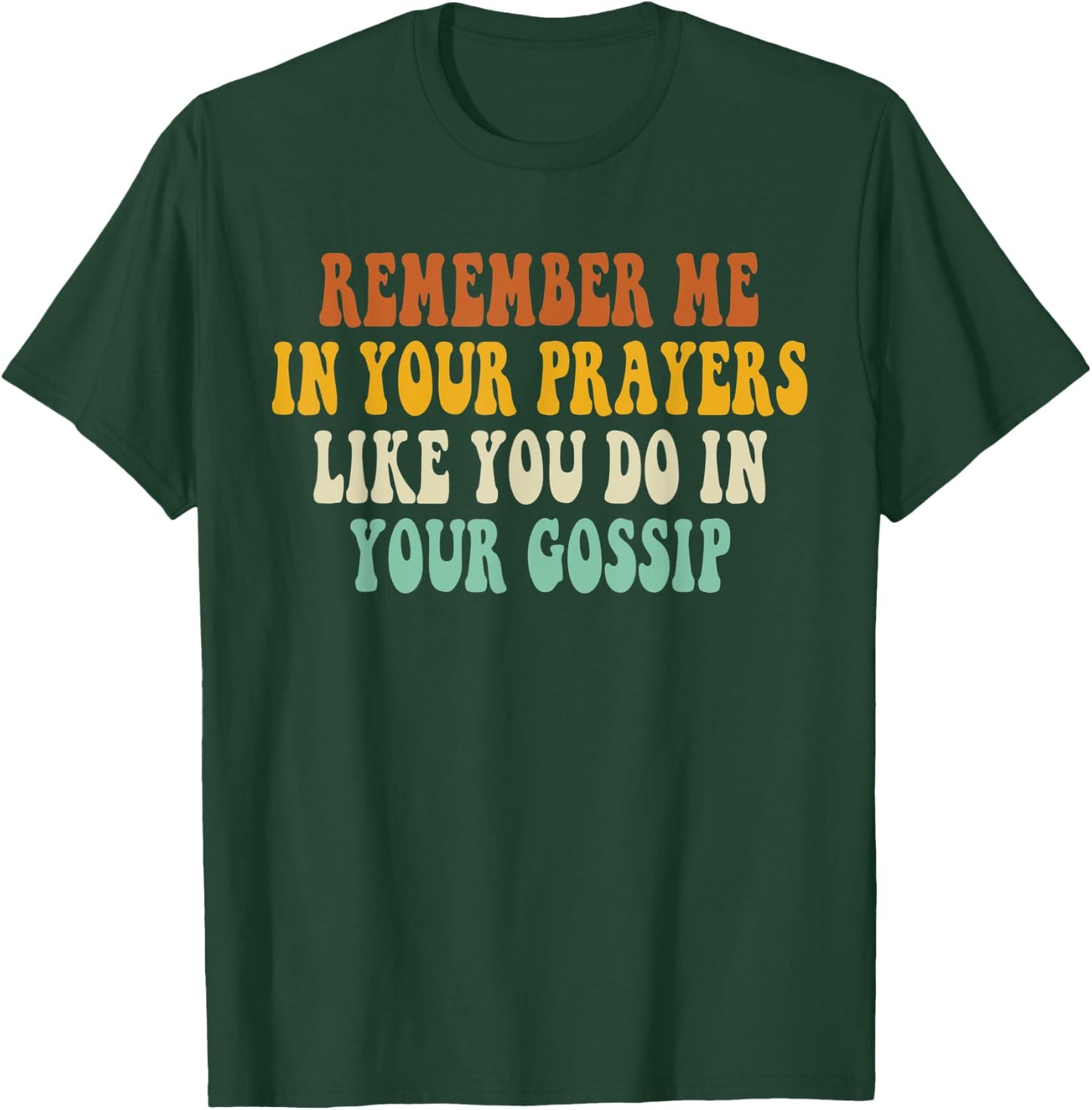 Remember Me In Your Prayers Like You Do In Your Gossip T-Shirt - T-Shirt | Forest