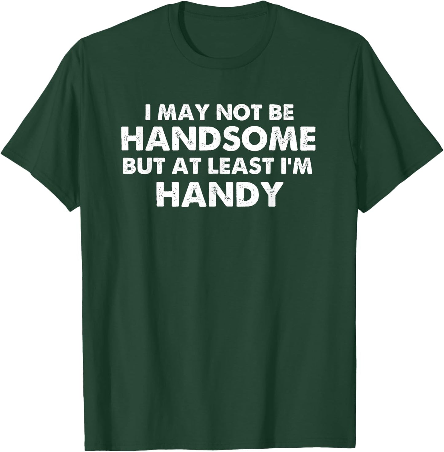 Handyman I May Not Be Handsome But At Least I'm Handy T-Shirt - T-Shirt | Forest