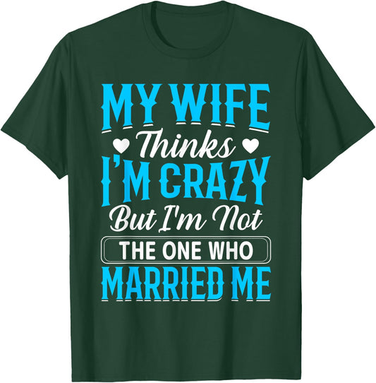 My Wife Thinks I'm Crazy But I'm Not The One Who Married Me T-Shirt - T-Shirt | Forest