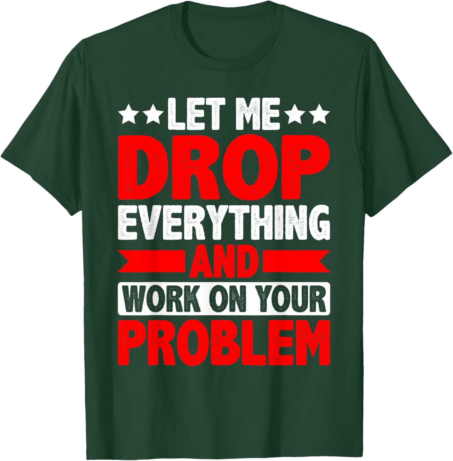 Let Me Drop Everything And Work On Your Problem T-Shirt - T-Shirt | Forest