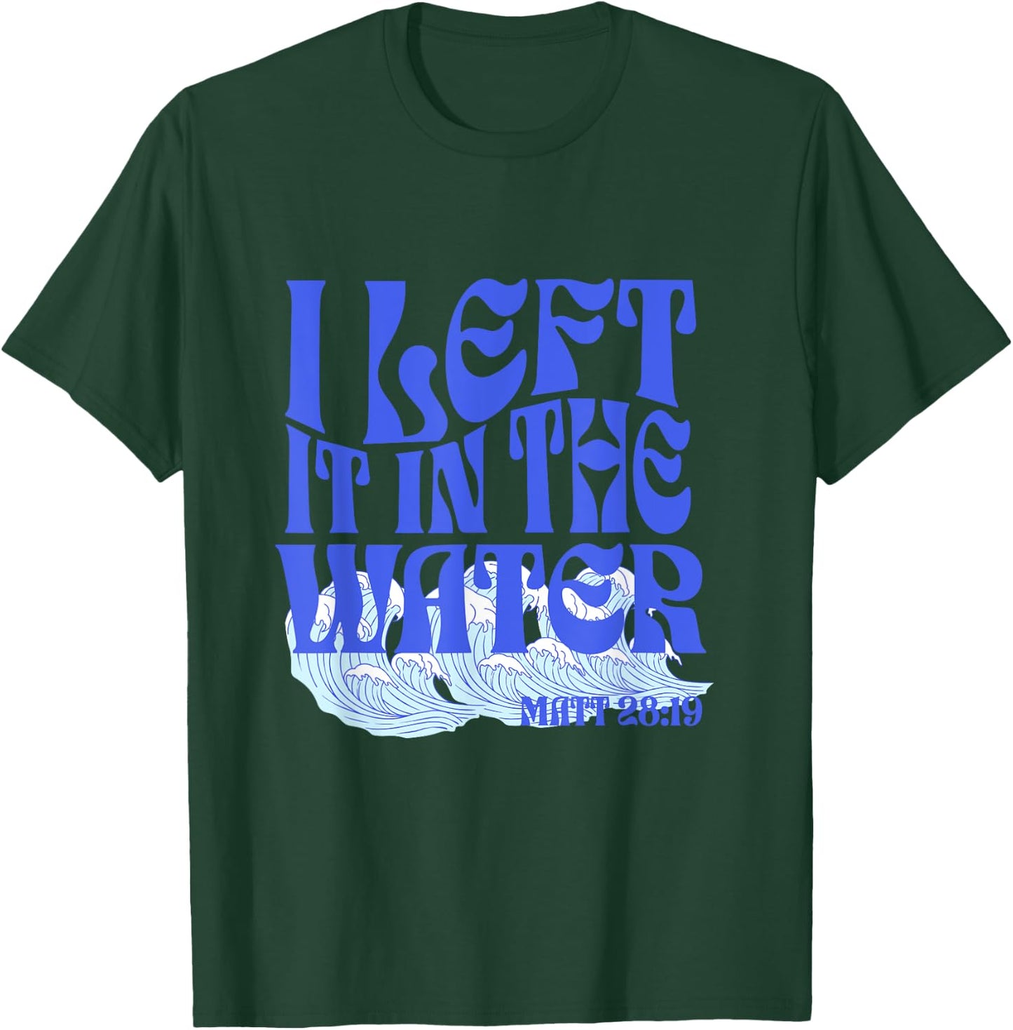 Christian Baptism I Left it in the Water Matthew 28:19 T-Shirt - T-Shirt | Forest