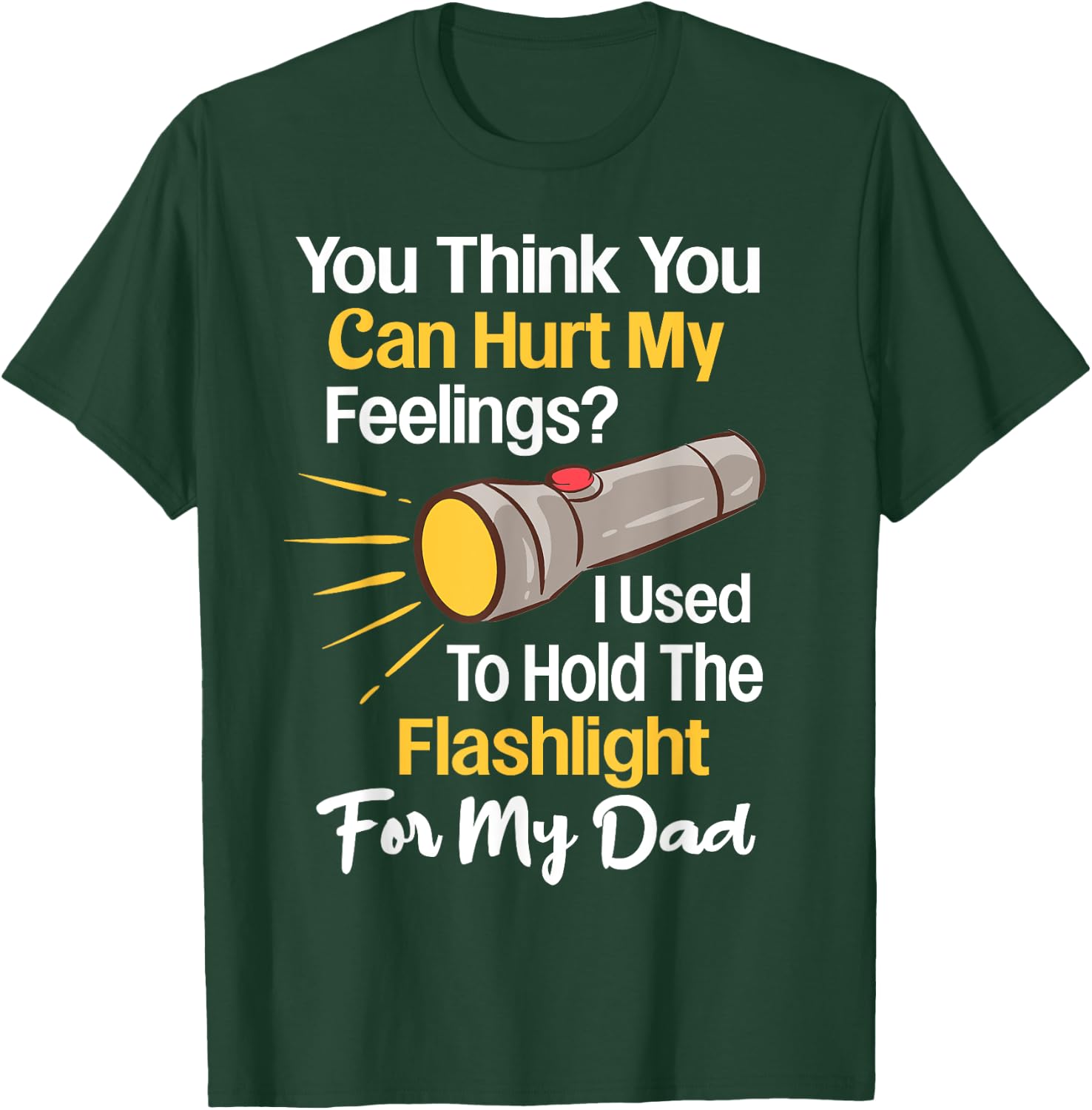 You Can't Hurt My Feelings Used To Hold Flashlight Dad Funny T-Shirt - T-Shirt | Forest