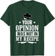 Unique Chefs and Cooks Apparel Decor and More Your Opinion Was Not In My Recipe Culinary Funny Chef Cook T-Shirt - T-Shirt | Forest