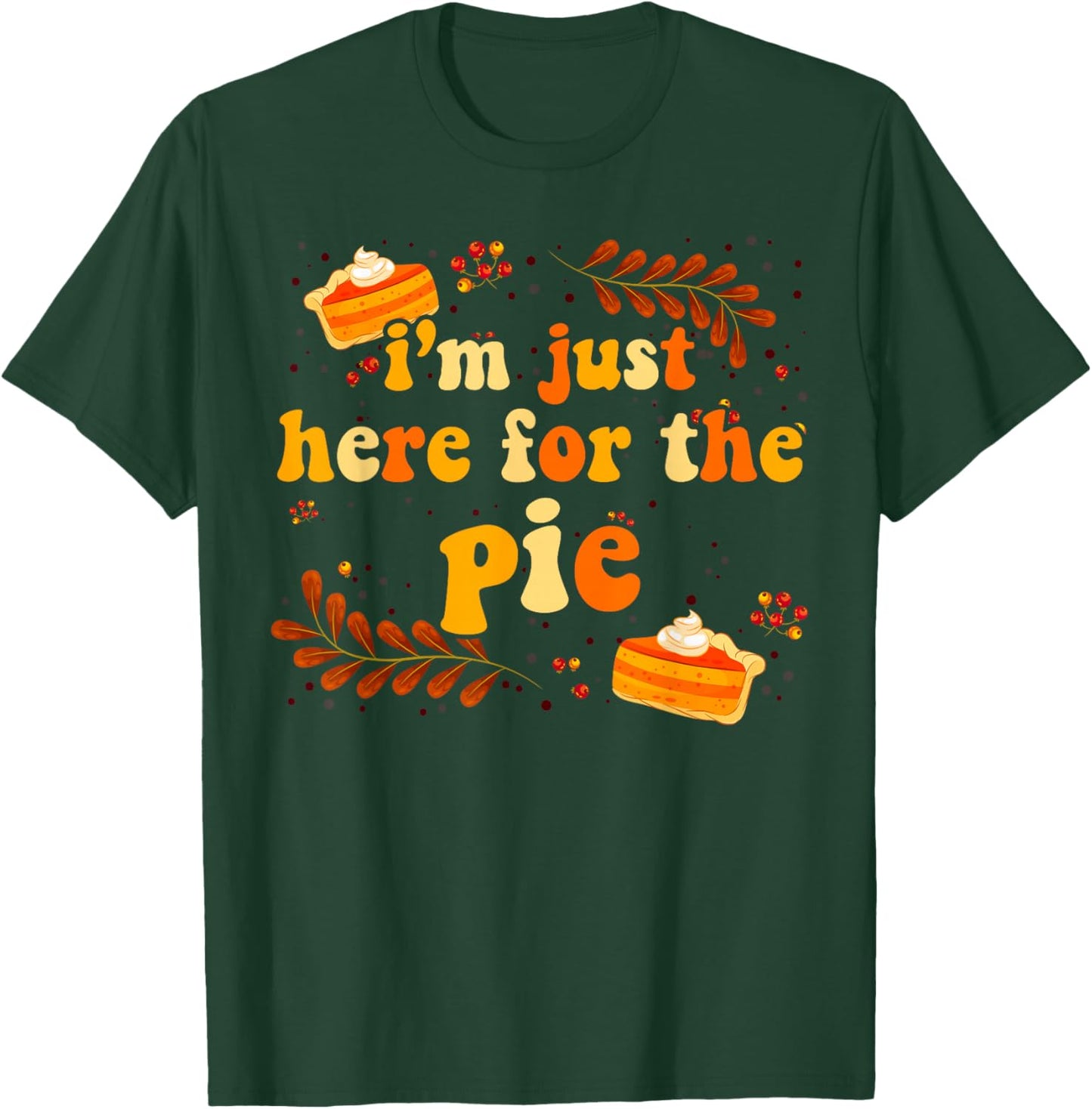 I'm Just Here For The Pie Thanksgiving Pie Thanksgiving Pie T-Shirt - T-Shirt | Forest