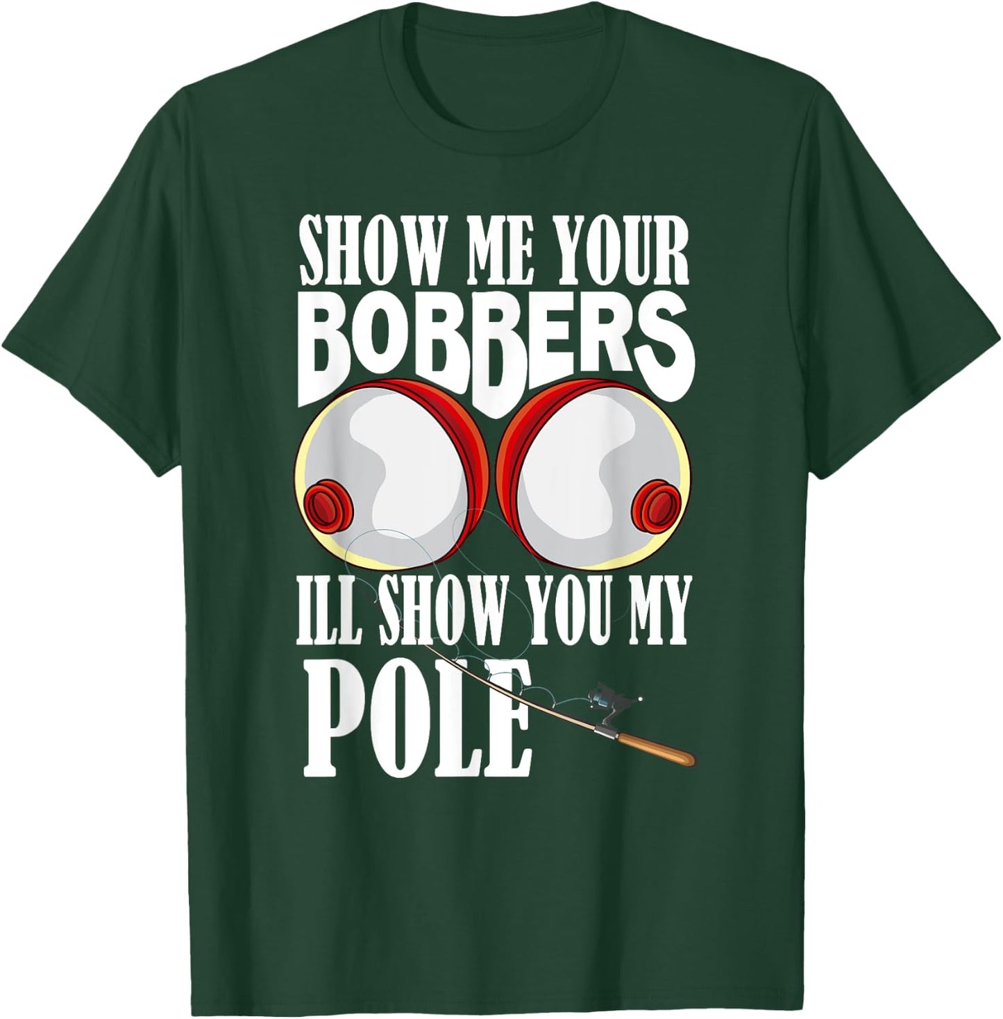 Show Me Your Bobbers I'll Show You My Pole Fisher Angler T-Shirt - T-Shirt | Forest