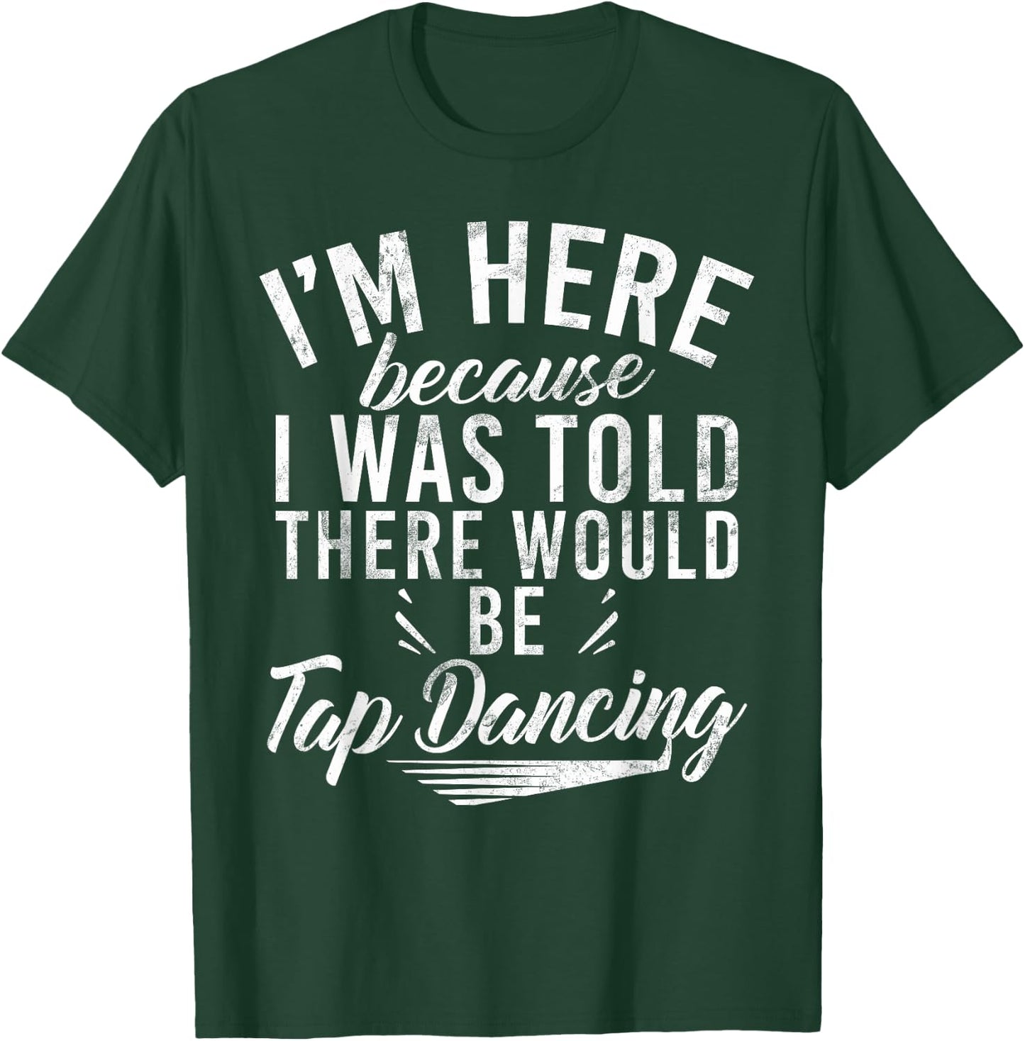 Im here because i was told there would be Tap Dancing T-Shirt - T-Shirt | Forest