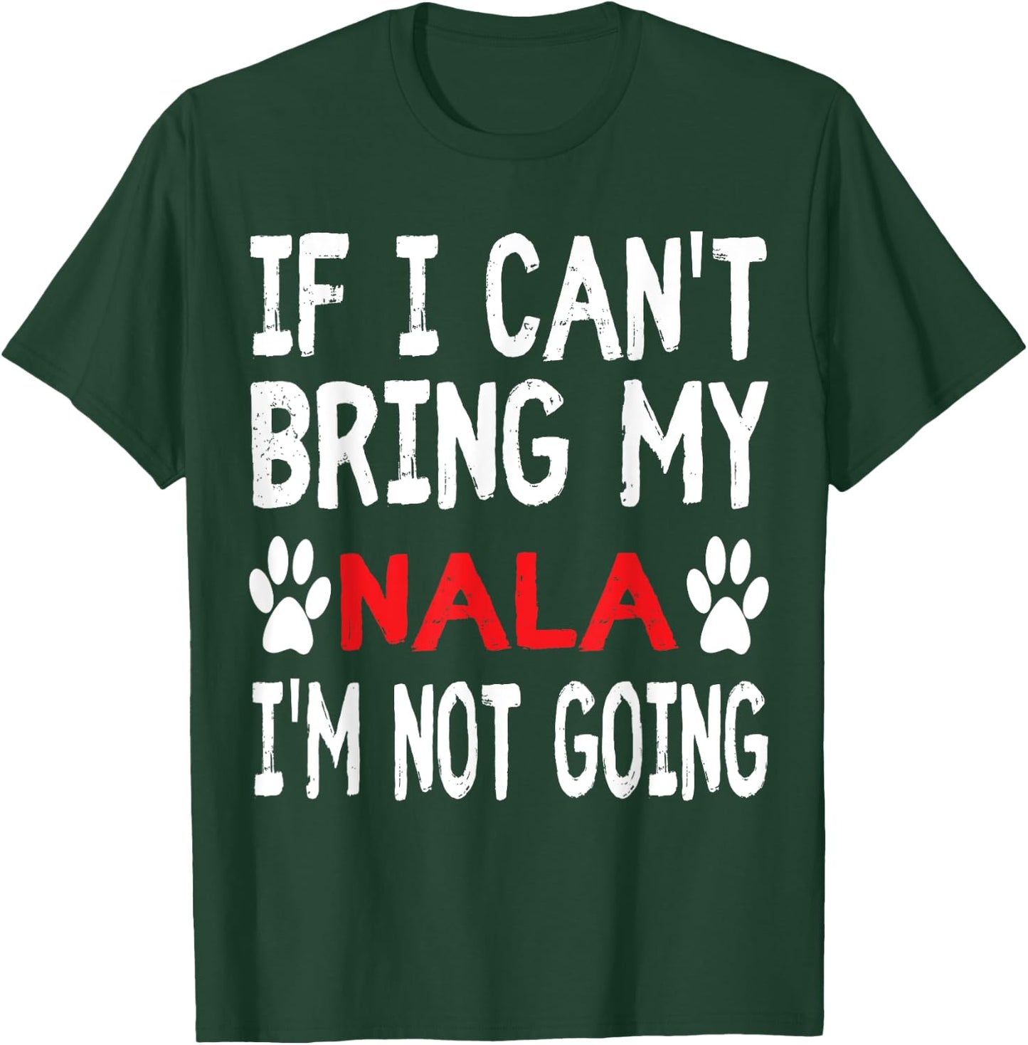 If I Can't Bring My Dog NALA I'm Not Going Cute Dog Paw T-Shirt - T-Shirt | Forest