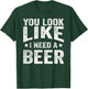 You Look Like I Need A Beer Funny Drinking T-Shirt - T-Shirt | Forest