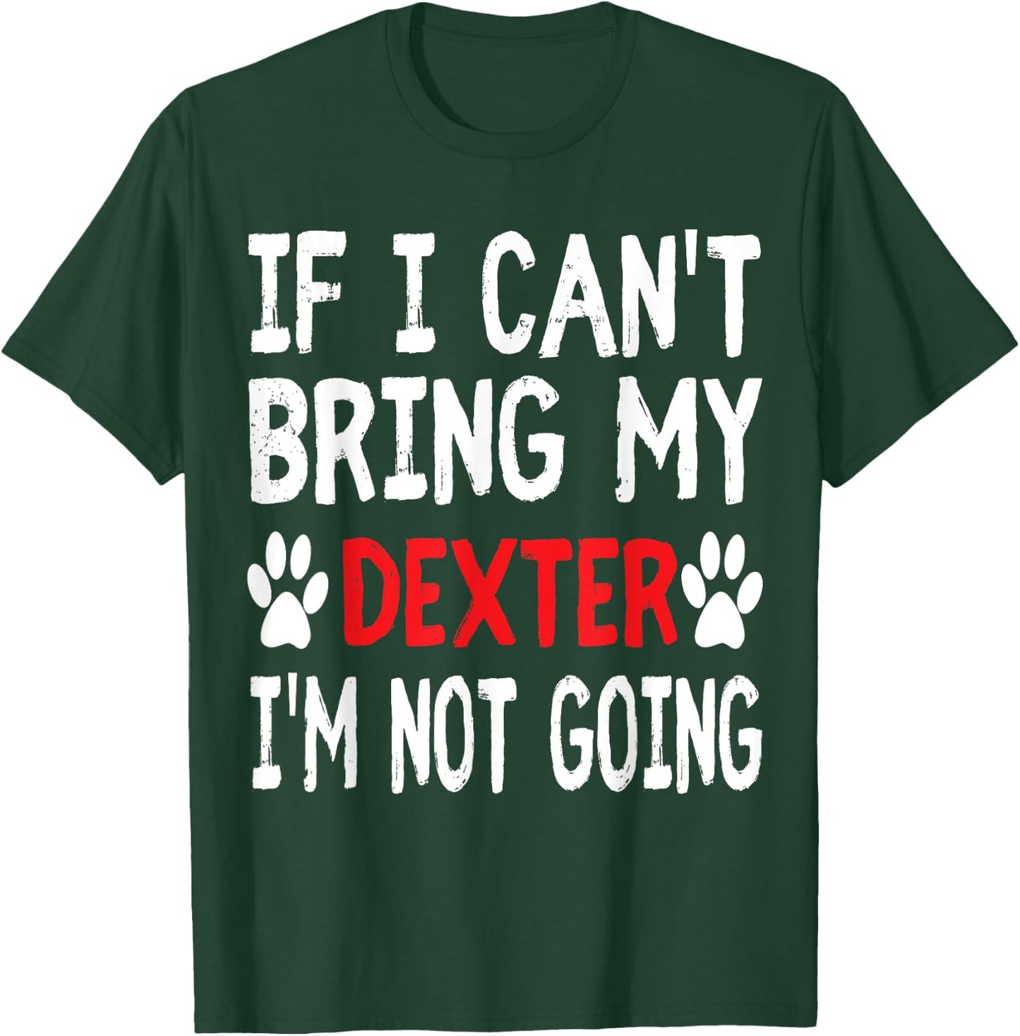 If I Can't Bring My Dog DEXTER I'm Not Going Cute Paw Shirt T-Shirt - T-Shirt | Forest
