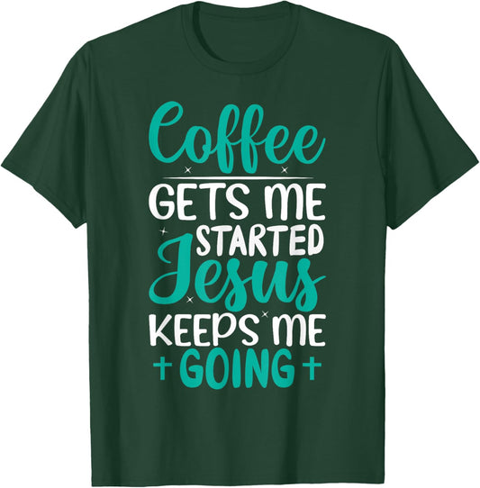 Coffee Gets Me Started Jesus Keeps Me Going Christian T-Shirt - T-Shirt | Forest