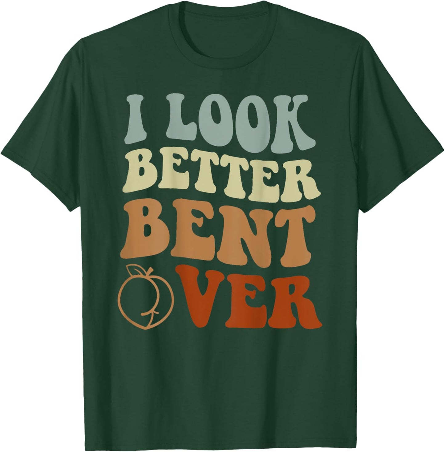 I Look Better Bent Over T-Shirt - T-Shirt | Forest