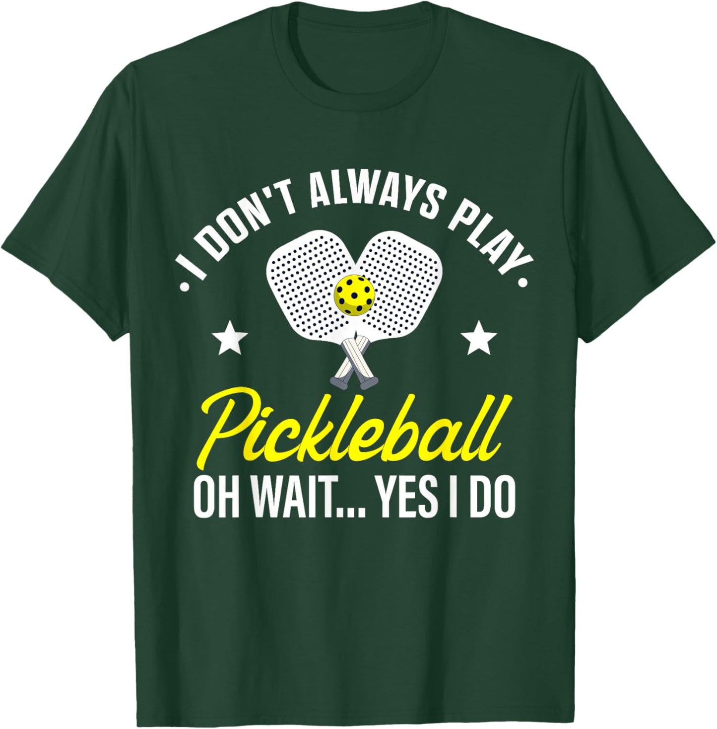I Don't Always Play Pickleball Oh Wait Yes I Do T-Shirt - T-Shirt | Forest