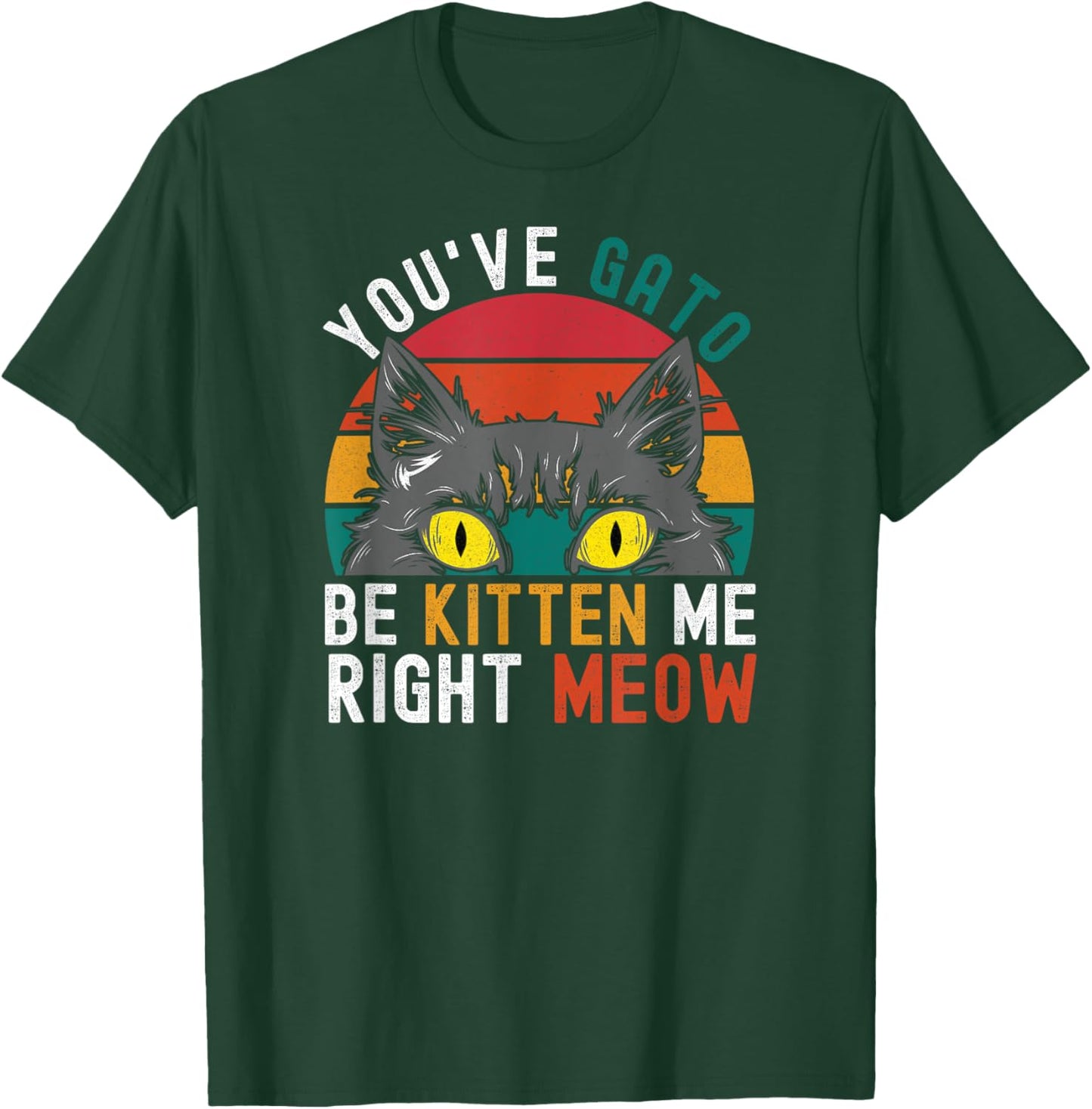 You've Gato Be Kitten Me Right Meow - Funny Cat Pun Dad Joke Women Girls Kids T-Shirt - T-Shirt | Forest