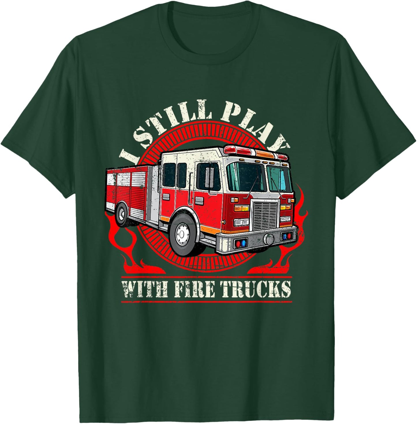 I Still Play With Fire Trucks T-Shirt - T-Shirt | Forest