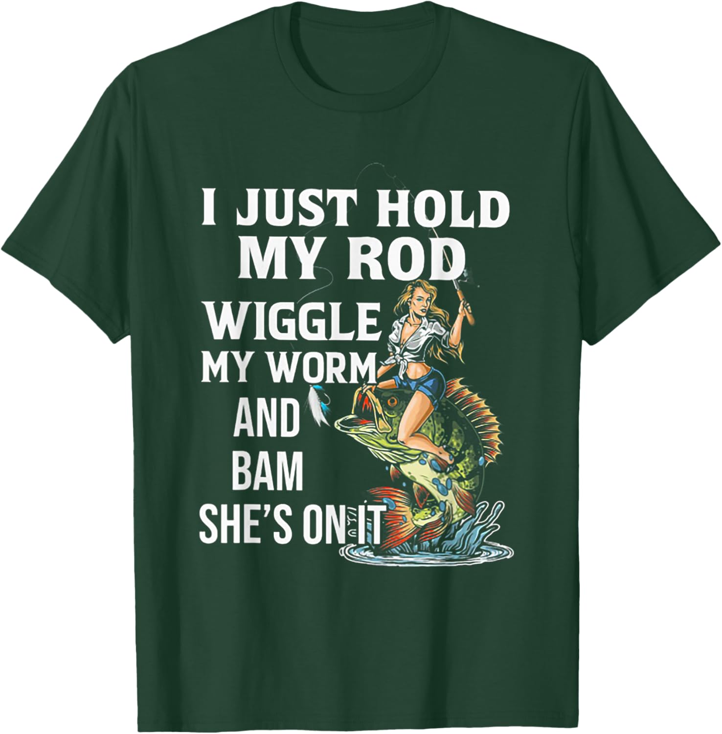 I Just Hold My Rod Wiggle My Worm And Bam She's On It T-Shirt - T-Shirt | Forest