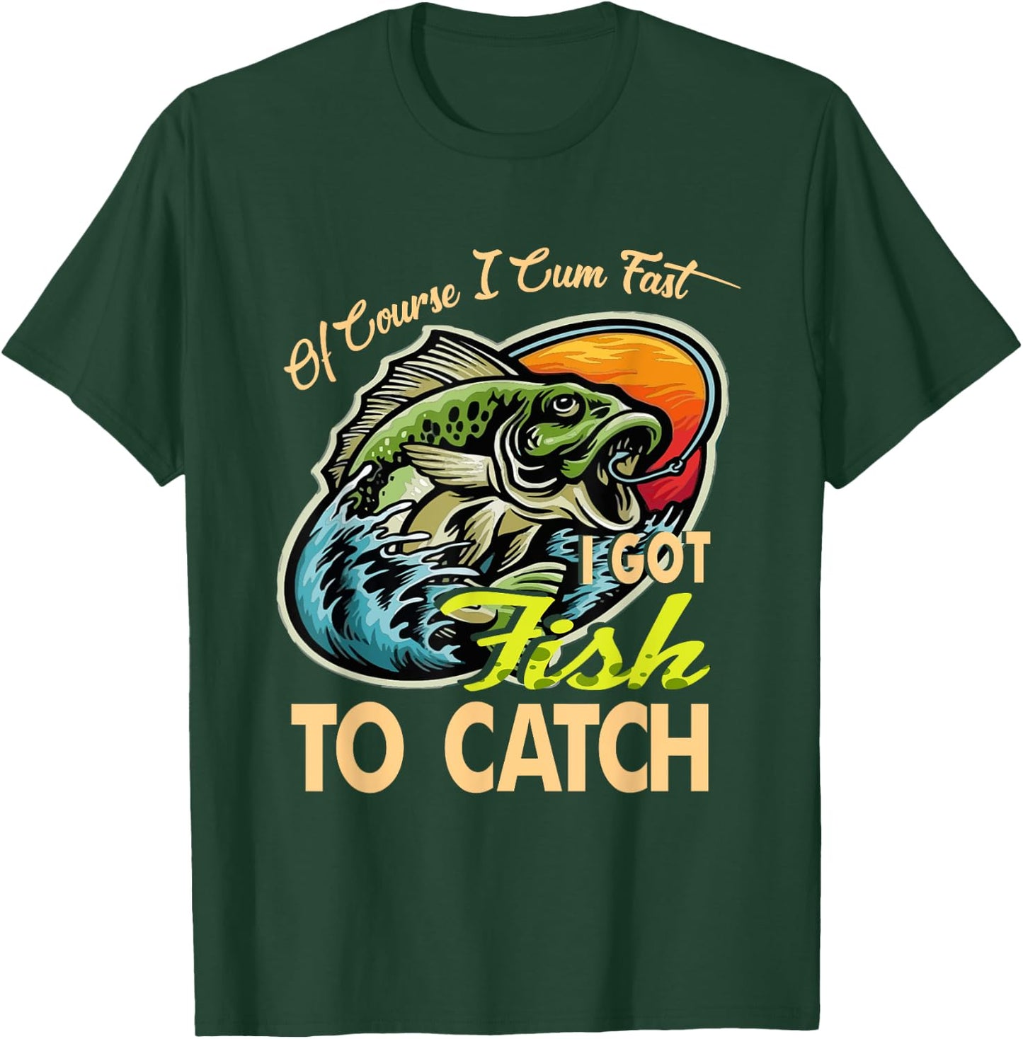 Of Course I Cumfast I Got Fish To Catch Men Funny Fishing T-Shirt - T-Shirt | Forest