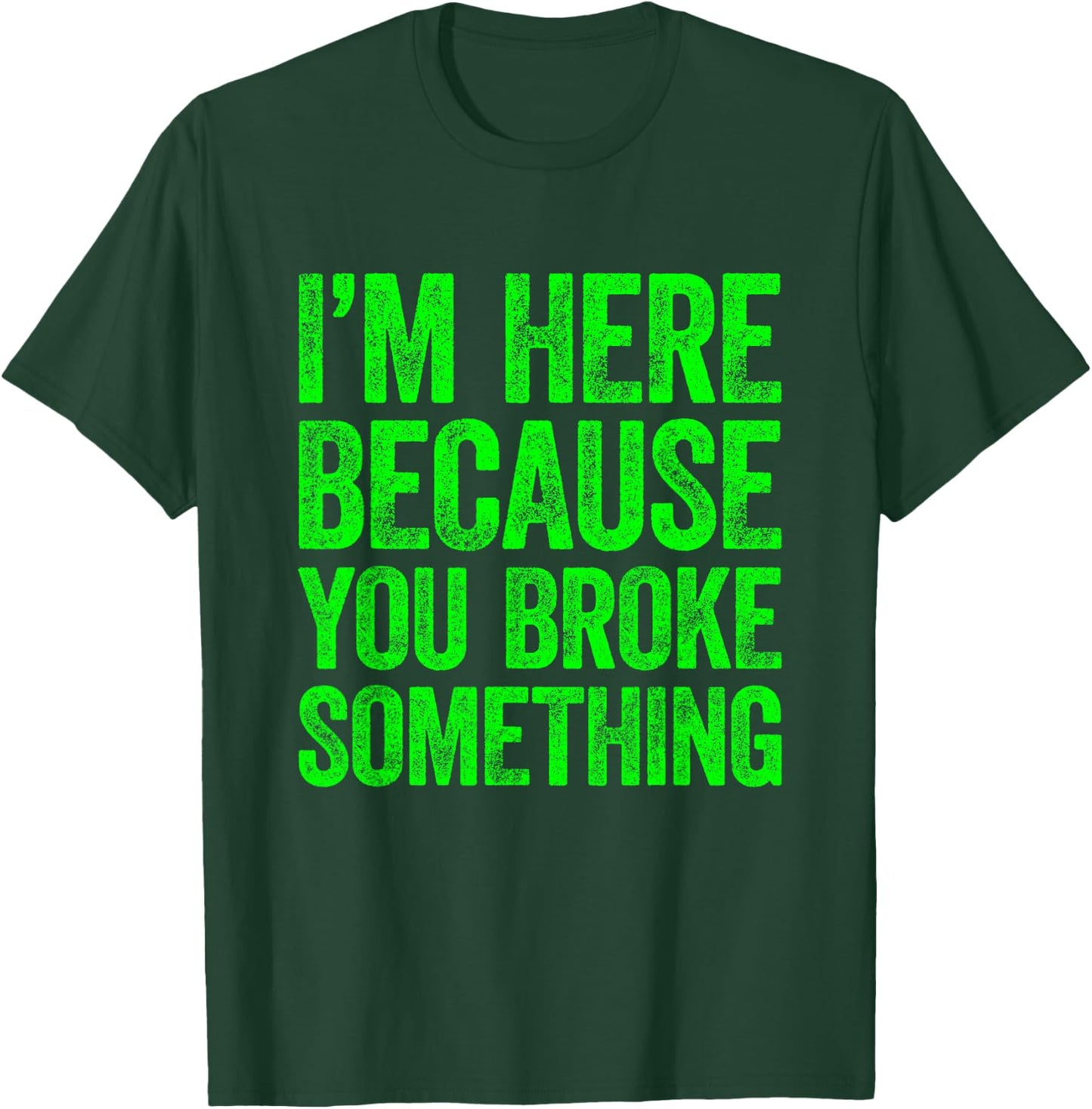 I'm Here Because You Broke Something T-Shirt - T-Shirt | Forest
