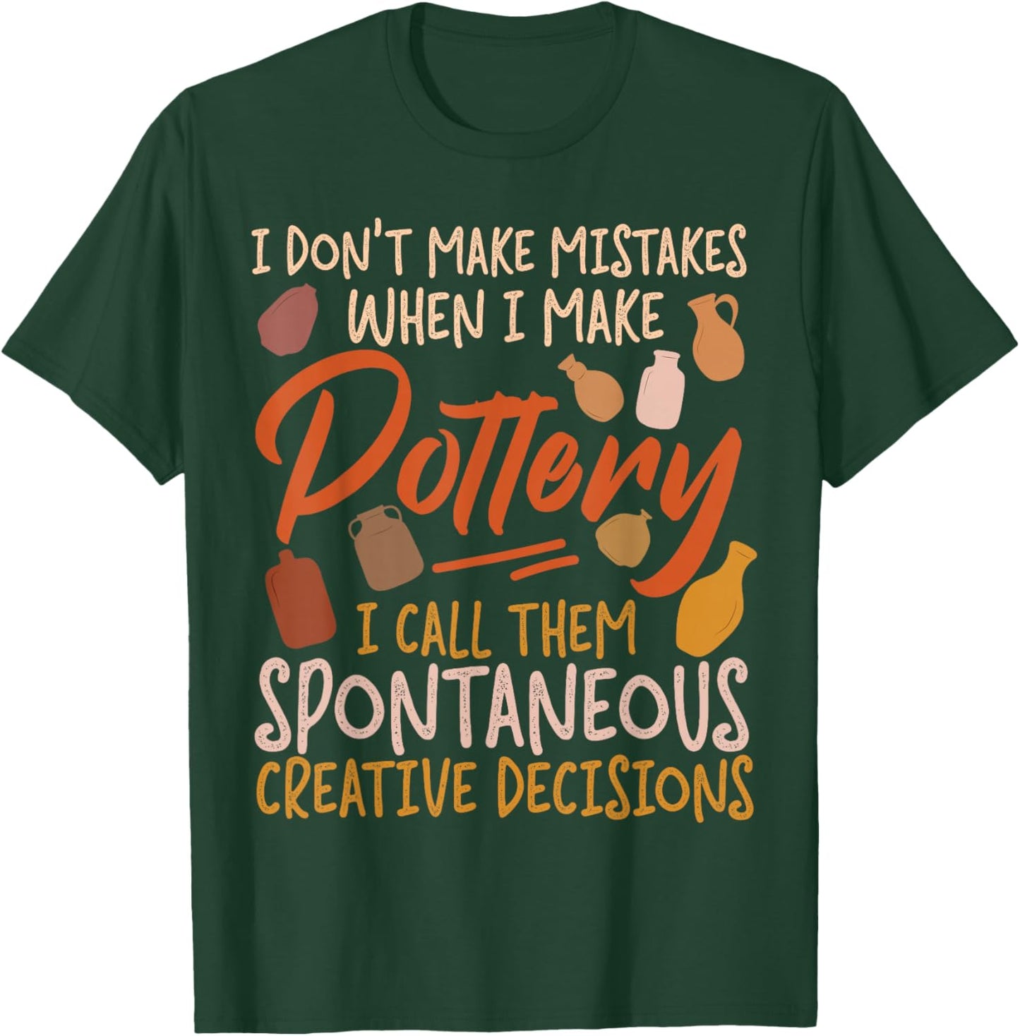 Pottery Ceramics Artist I Don't Make Mistakes When I Make T-Shirt - T-Shirt | Forest