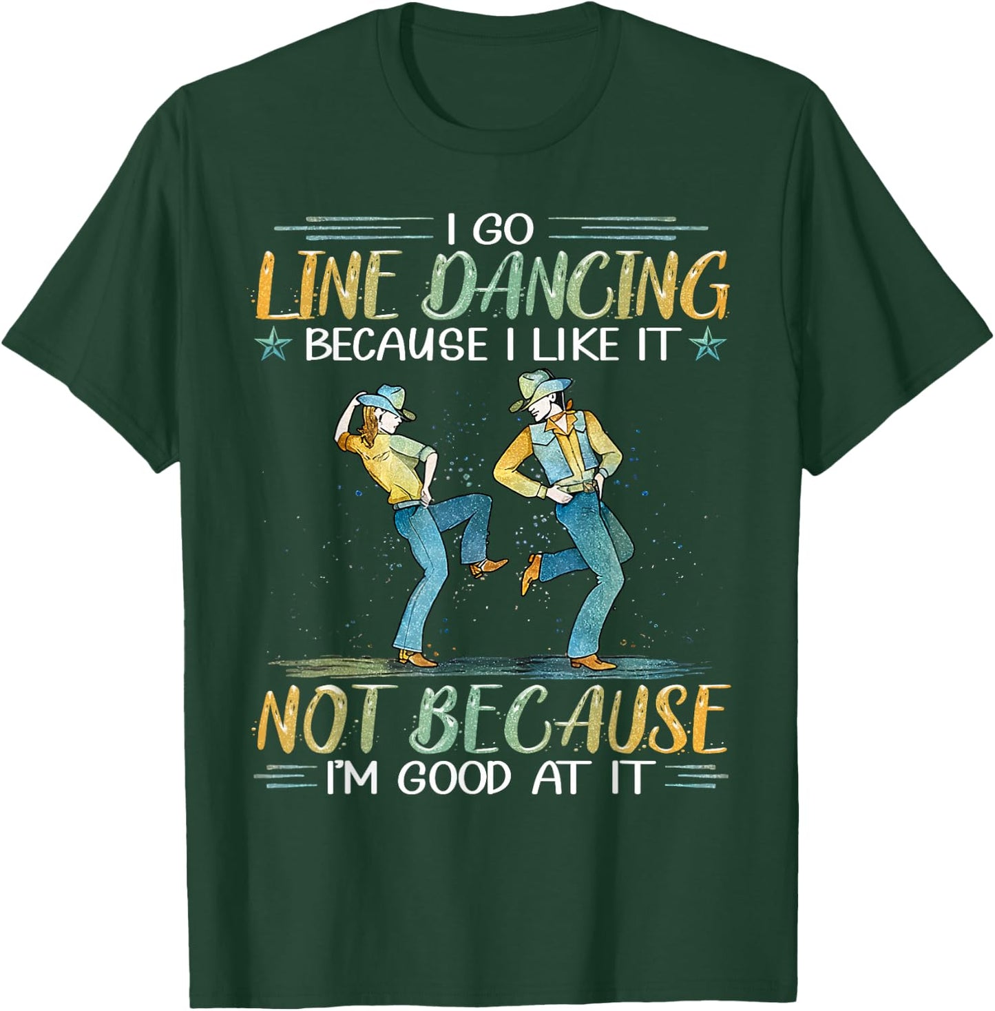 I Go Line Dancing Because I Like It Not Because I'm Good At T-Shirt - T-Shirt | Forest