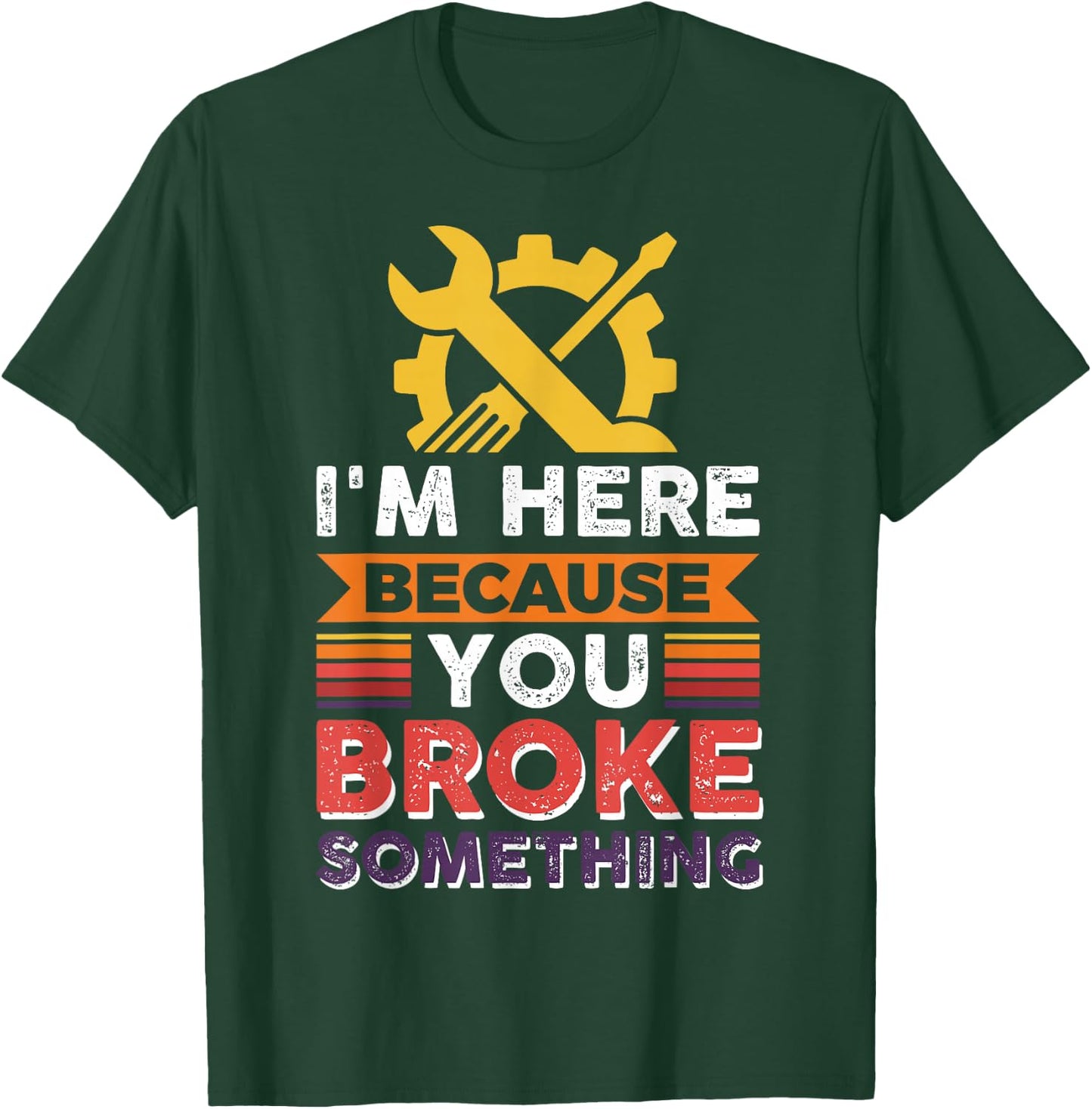Automotive Engineer I'm Here Because You Broke Something T-Shirt - T-Shirt | Forest