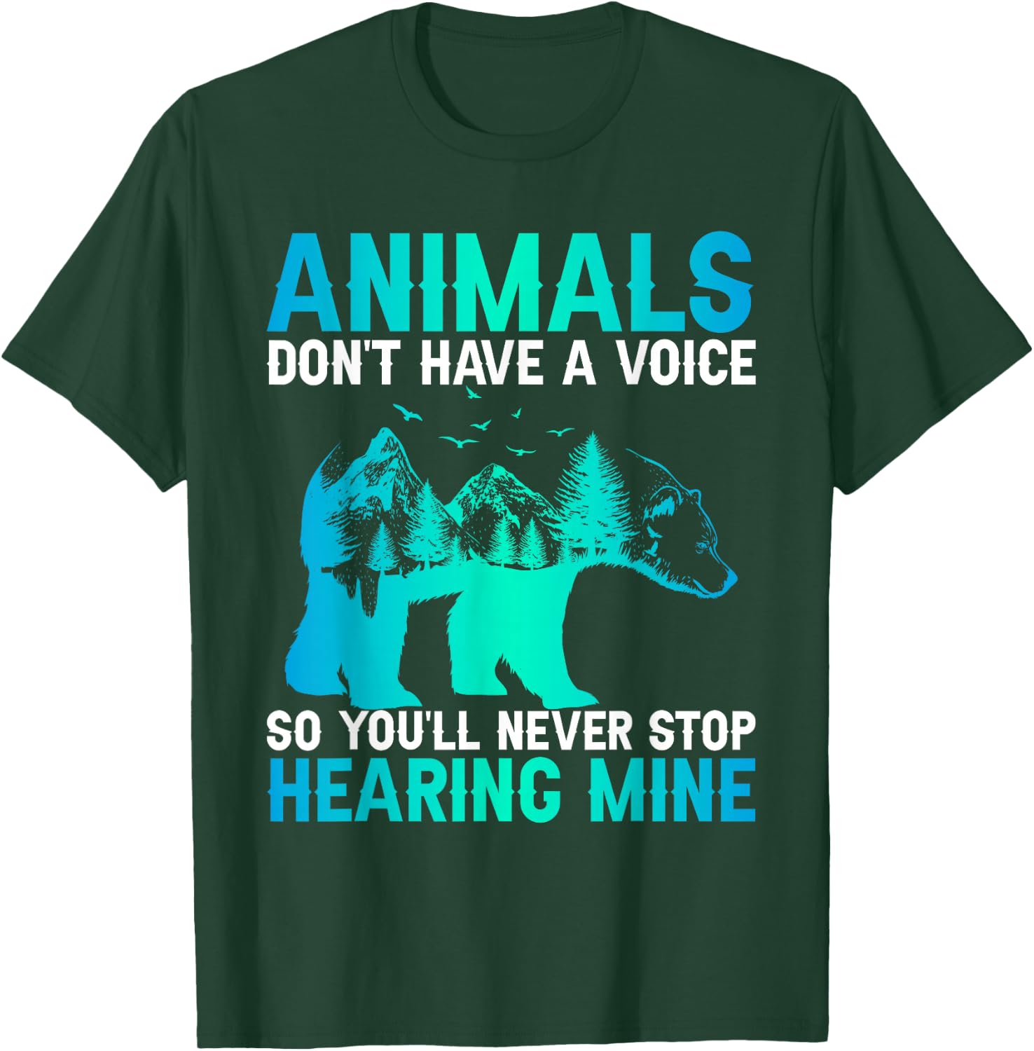Animals Don't Have A Voice So You'll Never Stop Hearing Mine T-Shirt - T-Shirt | Forest