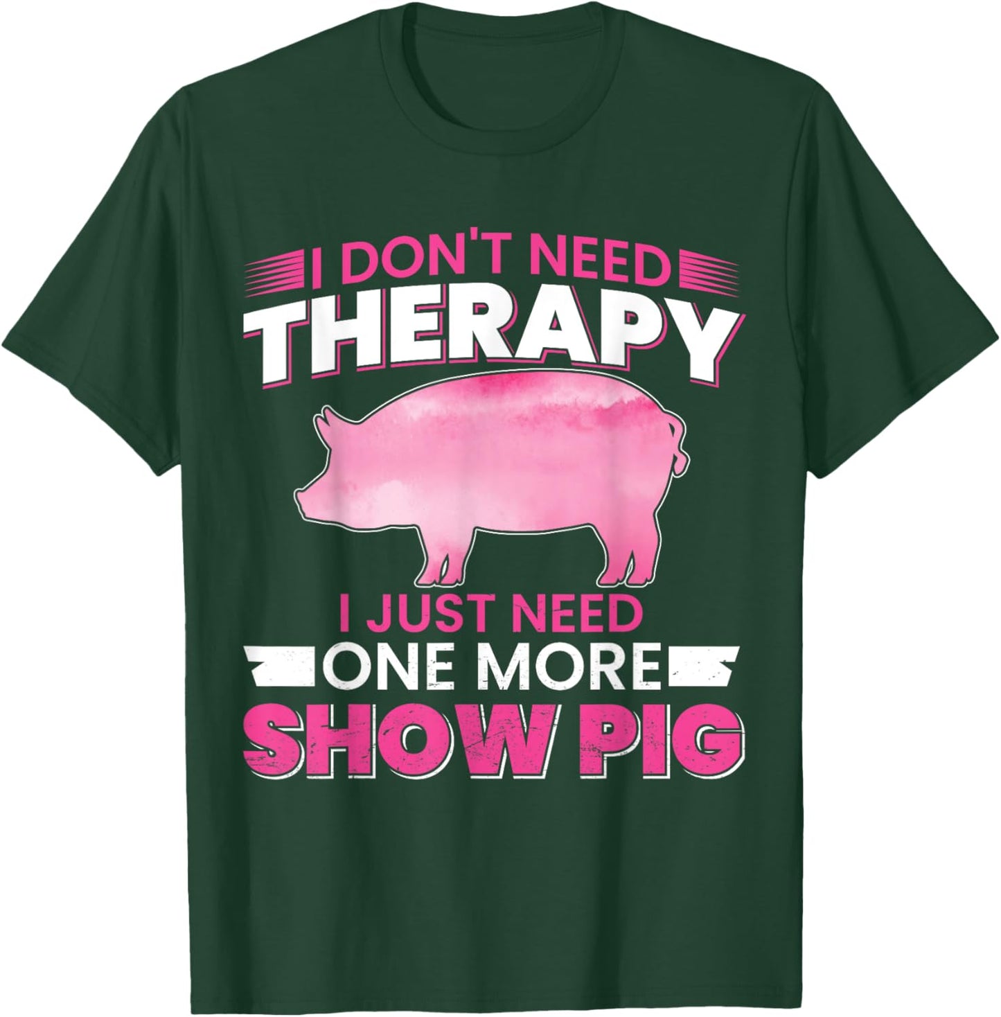 I Dont Need Therapy I Just Need One More Show Pig T-Shirt - T-Shirt | Forest