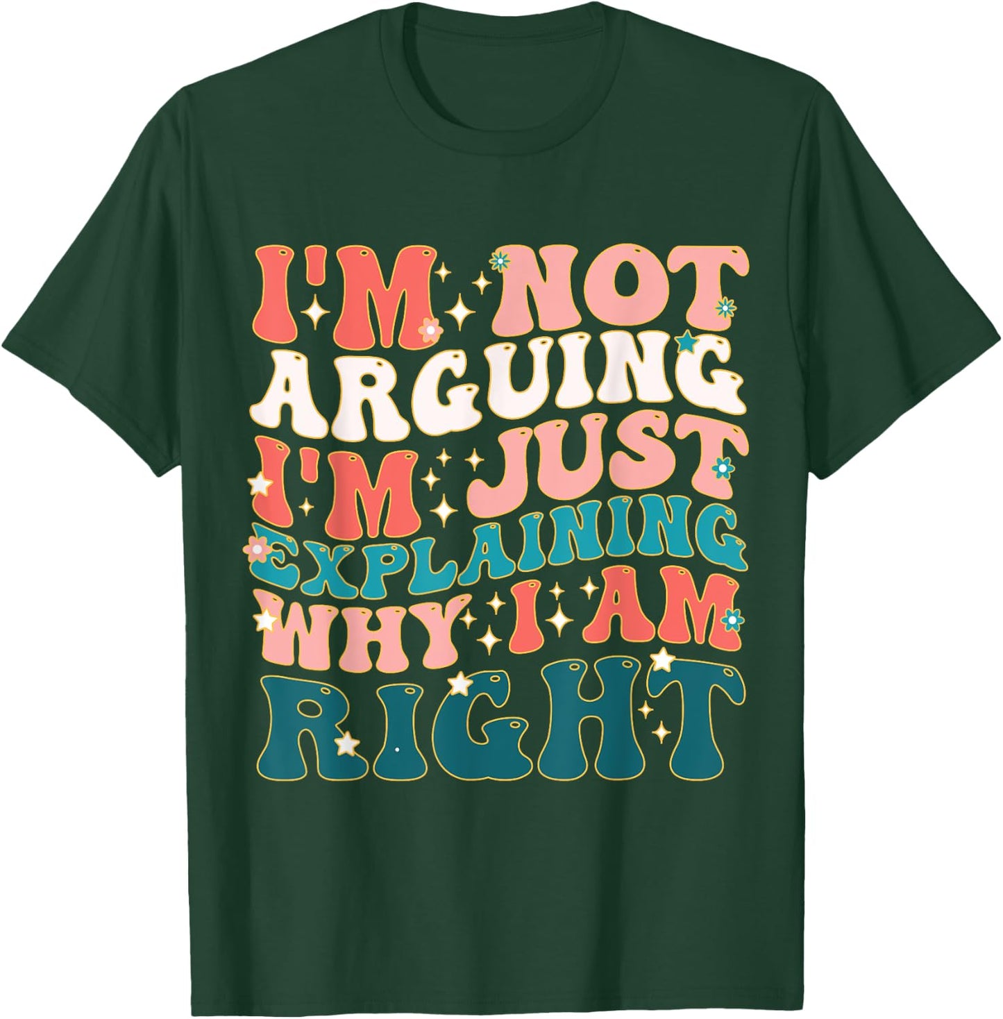 I'm Not Arguing I'm Just Explaining Why I'm Right! T-Shirt - T-Shirt | Forest