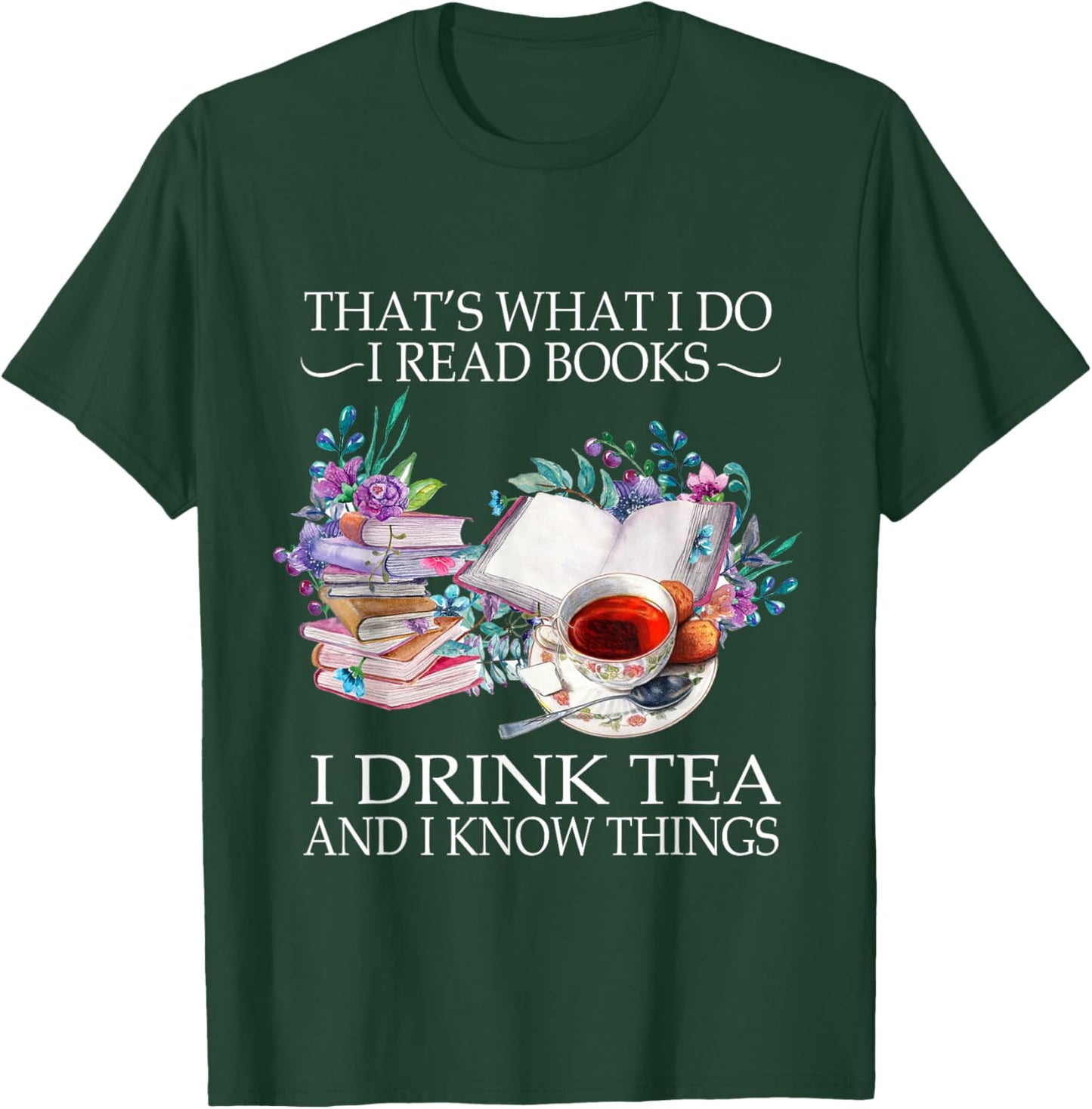 That's What I Do I Read Books I Drink Tea And I Know Things T-Shirt - T-Shirt | Forest